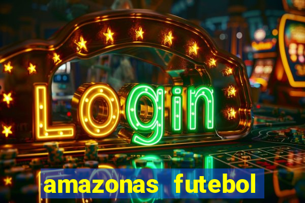 amazonas futebol clube onde assistir